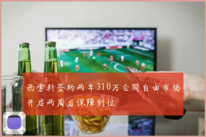西索科签约两年310万合同自由市场开启两周后保障到位