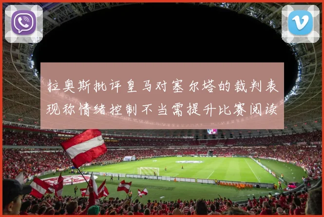 拉奥斯批评皇马对塞尔塔的裁判表现称情绪控制不当需提升比赛阅读能力