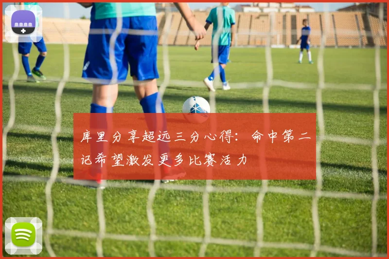 库里分享超远三分心得：命中第二记希望激发更多比赛活力