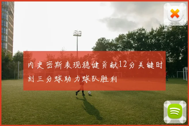 内史密斯表现稳健贡献12分关键时刻三分球助力球队胜利