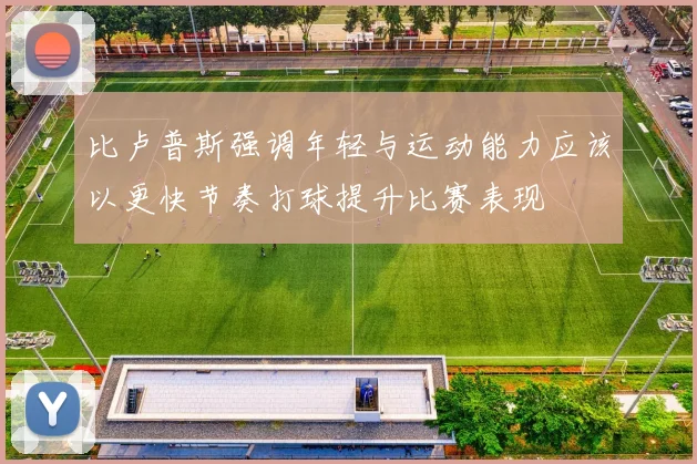 比卢普斯强调年轻与运动能力应该以更快节奏打球提升比赛表现