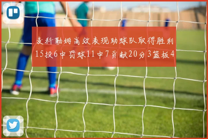 麦科勒姆高效表现助球队取得胜利15投6中罚球11中7贡献20分3篮板4助攻