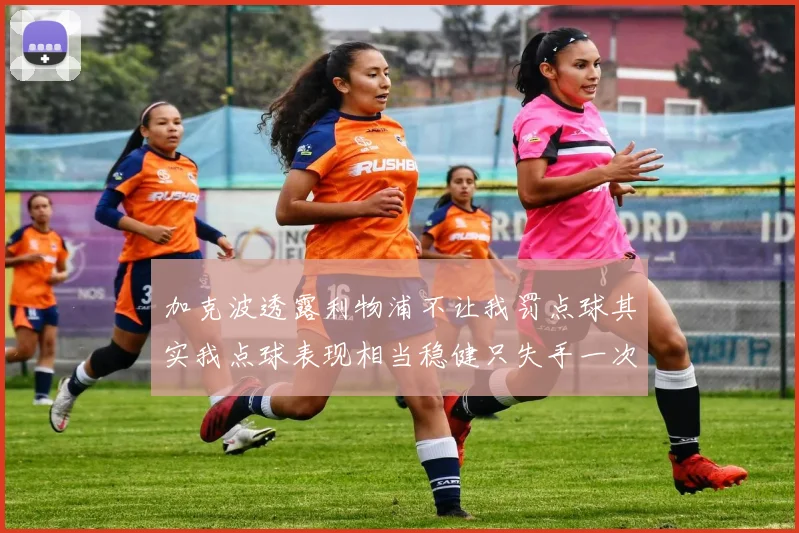 加克波透露利物浦不让我罚点球其实我点球表现相当稳健只失手一次