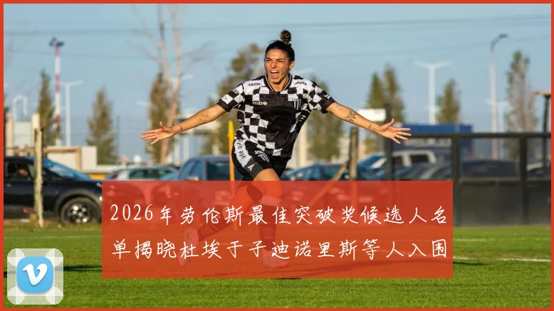 2026年劳伦斯最佳突破奖候选人名单揭晓杜埃于子迪诺里斯等人入围